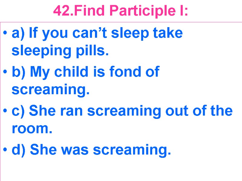 42.Find Participle I:  a) If you can’t sleep take sleeping pills. b) My